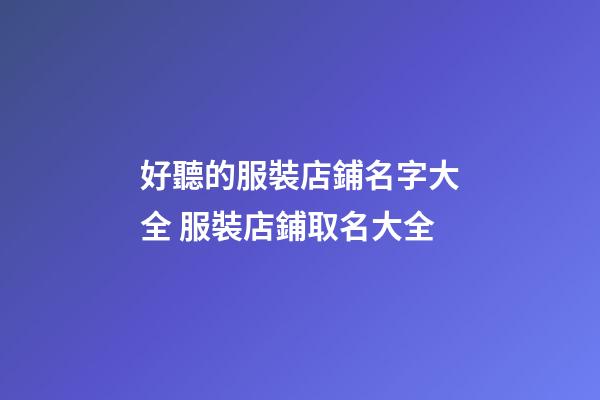 好聽的服裝店鋪名字大全 服裝店鋪取名大全